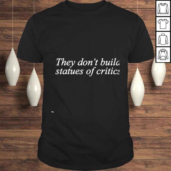 They Don’t Build Statues Of Critics shirt