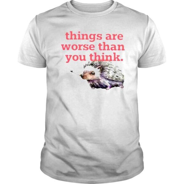 Things Are Worse Than You Think TShirt