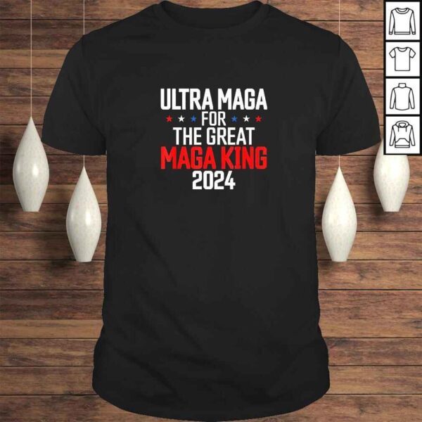 Trump 2024 Ultra Maga For The Great Maga King TShirt