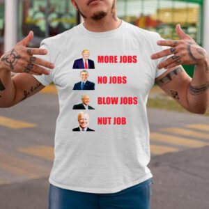 Trump More Jobs Obama No Jobs Bill Clinton Blow Jobs Joe Biden Nut Job Shirts