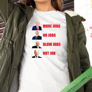 Trump More Jobs Obama No Jobs Bill Clinton Blow Jobs Joe Biden Nut Job t-Shirts