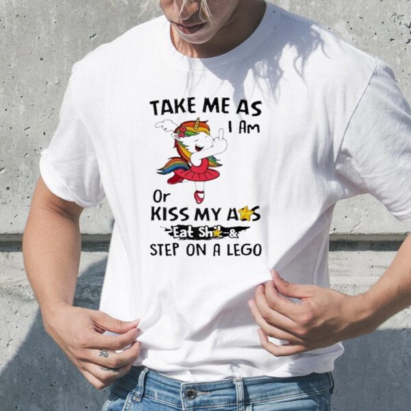 Unicorn Take Me As I Am Or My Ass Eat Shit And Step On A Lego T-shirt