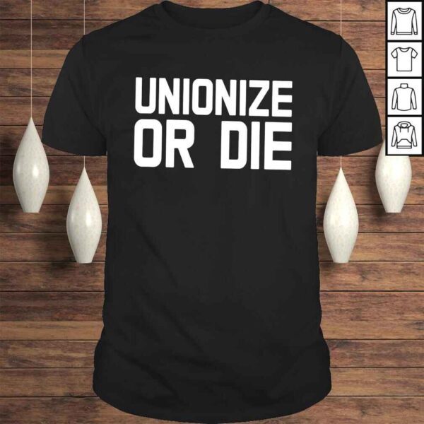 Unionize or die shirt