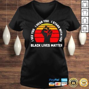 VLadies Black lives matter I see you I hear you I stand with you shirt