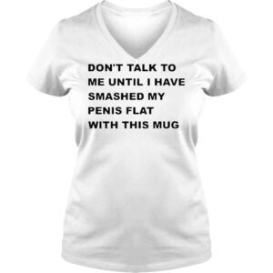 VLadies Dont Talk To Me Until I Have Smashed My Penis Flat With This Mug Shirt