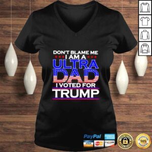 VLadies Dont blame me I am a ultra Dad I voted for Trump shirt