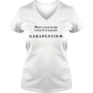 VLadies Dont talk to me until Ive had my gabapentin shirt