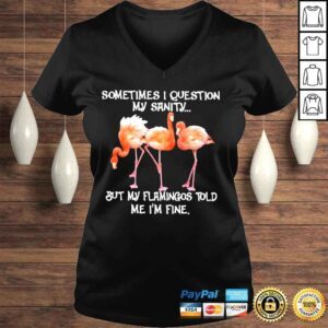 VLadies Flamingo sometimes I question my sanity but my flamingos told me Im fine shirt