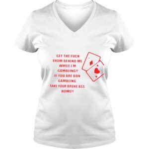 VLadies Get the fuck from behind me while Im gambling shirt