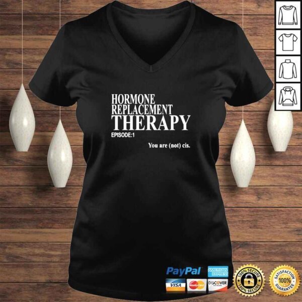 Hormone Replacement Therapy Episode 1 You Are Not Cis Shirt - Image 2