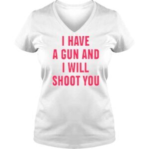 VLadies I Have A Gun And I Will Shoot You Shirt