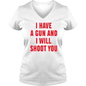 VLadies I Have A Gun And I Will Shoot You TShirt