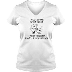 VLadies I Will Go Down With This Shit I Wont Throw My Hands Up And Surrender TShirt