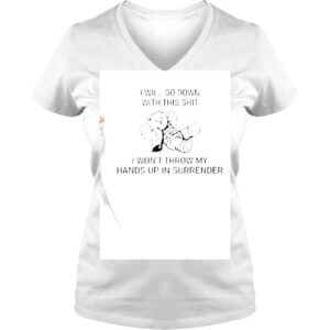 VLadies I Will Go Down With This Shit I Wont Throw My Hands Up In Surrender Shirt