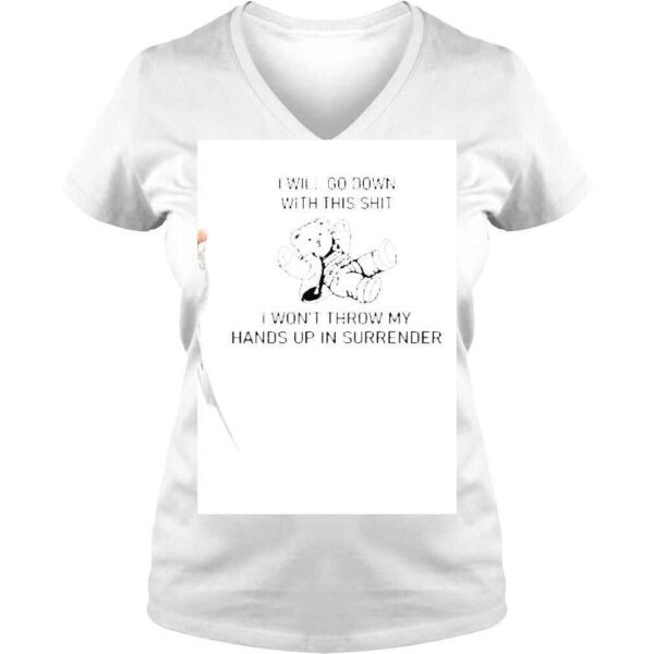 I Will Go Down With This Shit I Wont Throw My Hands Up In Surrender Shirt - Image 2