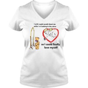 VLadies I Wish Cupid Would Shoot Me So I Could Finally Love Myself shirt