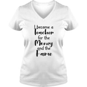 VLadies I became a teacher for the money and the fame shirt