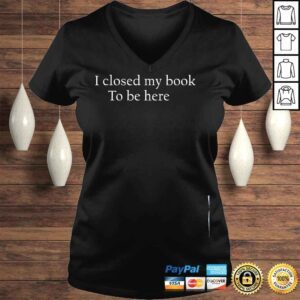 VLadies I closed my book to be here shirt