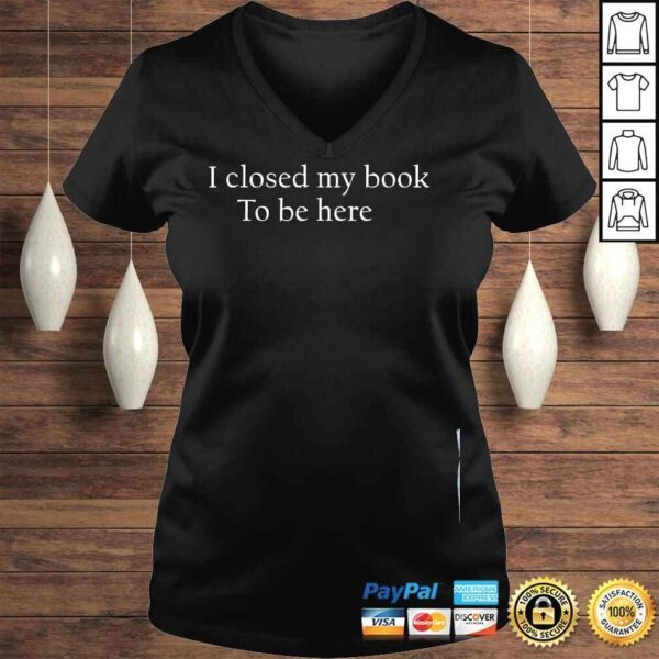 I closed my book to be here shirt - Image 2