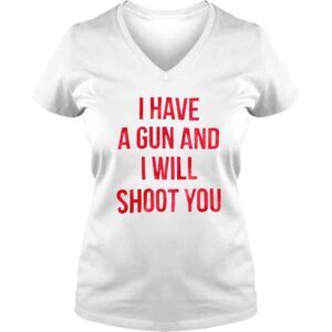 VLadies I have a gun and i will shoot you love this shirt