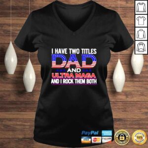 VLadies I have two titles Dad and ultra maga and I rock them both shirt