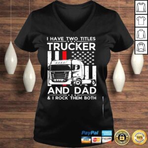 VLadies I have two titles trucker and dad I rock them both fathers day shirt