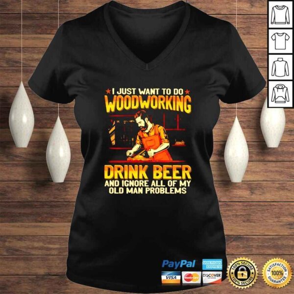 I just want to do woodcrafting drink beer and ignore all of my old man problems shirt - Image 2