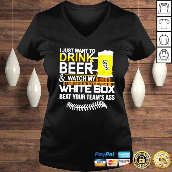 I just want to drink beer and watch my White Sox beat your teams ass shirt - Image 2