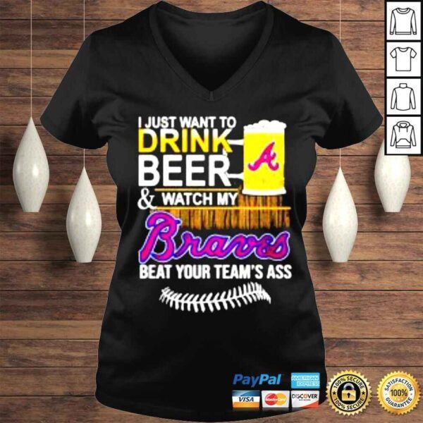 I just want to drink beer & watch my Braves beat your teams ass shirt - Image 2