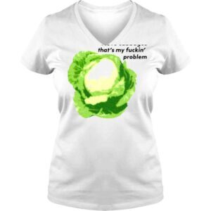 VLadies I love cabbages thats my fuckin problem shirt 1