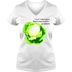 VLadies I love cabbages thats my fuckin problem shirt