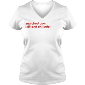 VLadies I matched your girlfriends on tinder shirt