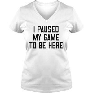 VLadies I paused my game to be here shirt