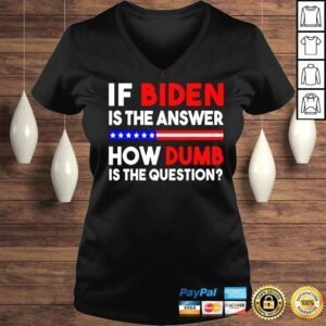 VLadies If Biden is the answer how dumb is the question shirt