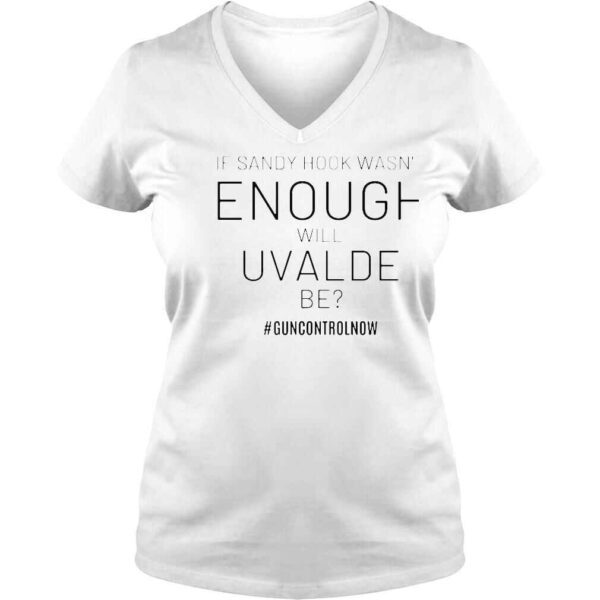 If sandy hook wasnt enough will uvalde be guncontrolnow shirt - Image 2