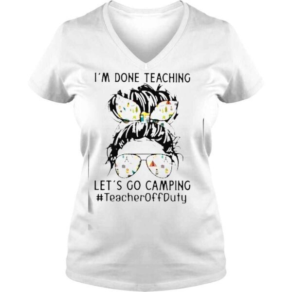 Im Done Teaching Lets Go Camping #TeacherOffduty Messy Bun Shirt - Image 2