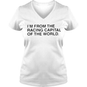 VLadies Im from the racing capital of the world shirt