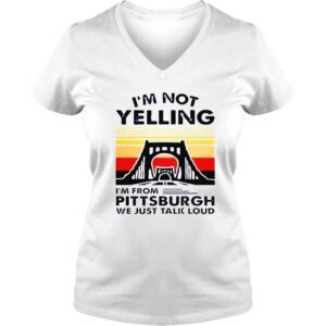 VLadies Im not yelling Im from pittsburgh we just talk loud shirt