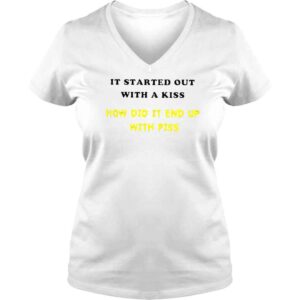 VLadies It Started Out With A Kiss How Did It End Up With Piss TShirt