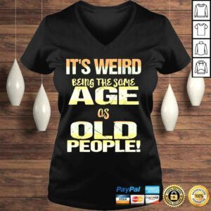 VLadies Its weird being the same age as old people fathers day shirt