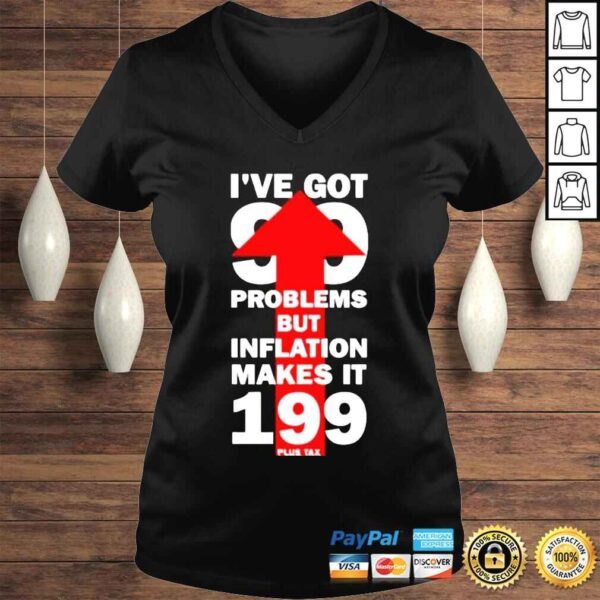 I’ve Got 99 Problems But Inflation Makes It 199 Plus Tax Shirt - Image 2