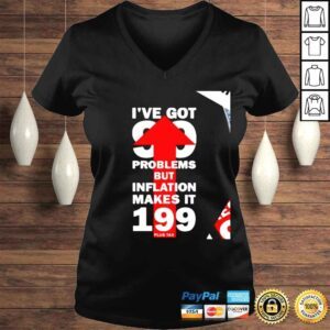 VLadies Ive got 99 problems but inflation makes it 199 nice shirt