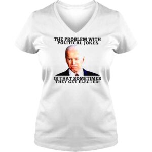 VLadies Joe Biden The Problem With Political Jokes Is That Sometimes They Get Elected Shirt