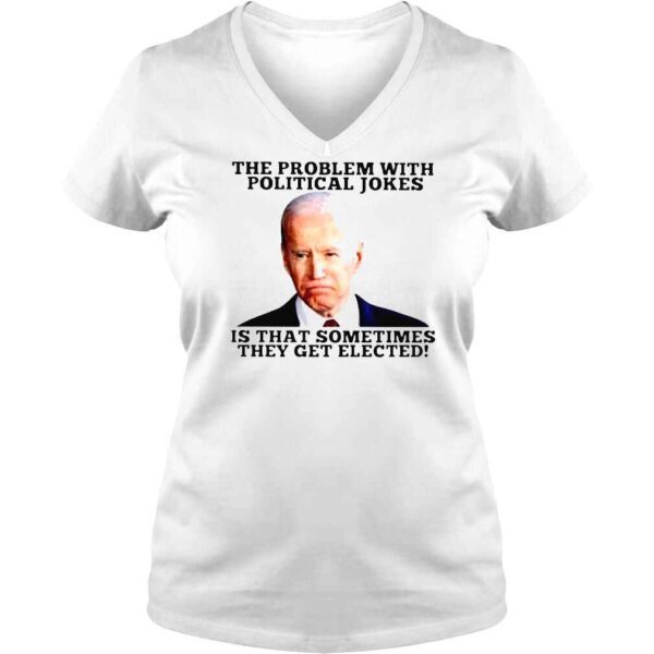 Joe Biden The Problem With Political Jokes Is That Sometimes They Get Elected Shirt - Image 2