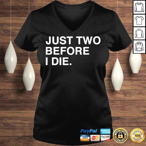 Just two before I die shirt - Image 2