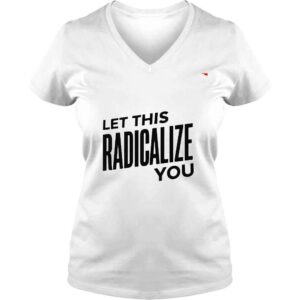 VLadies Let this radicalize you shirt