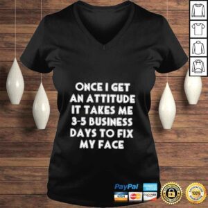 VLadies Once I get an attitude it takes me 35 business days to fix my face shirt