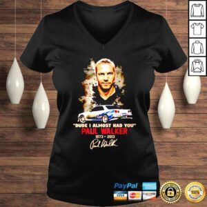 VLadies Paul Walker 19732013 Dude I Almost Had You Signature shirt