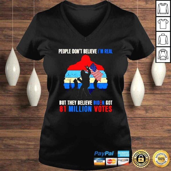 People dont believe Im real but they believe biden got 81 million votes Bigfoot shirt - Image 2