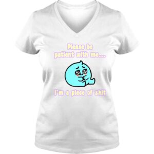 VLadies Please Be Patient With Me I�m A Piece Of Shit Shirt